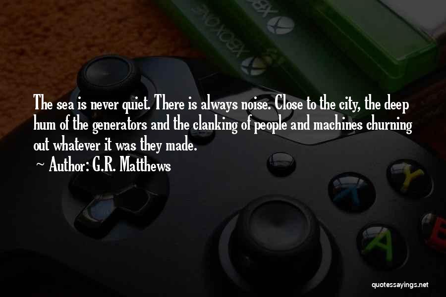 G.R. Matthews Quotes: The Sea Is Never Quiet. There Is Always Noise. Close To The City, The Deep Hum Of The Generators And