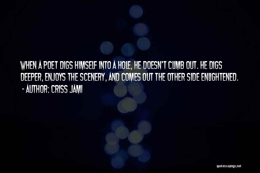 Criss Jami Quotes: When A Poet Digs Himself Into A Hole, He Doesn't Climb Out. He Digs Deeper, Enjoys The Scenery, And Comes