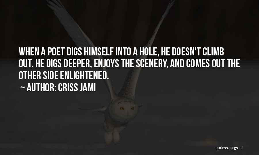 Criss Jami Quotes: When A Poet Digs Himself Into A Hole, He Doesn't Climb Out. He Digs Deeper, Enjoys The Scenery, And Comes