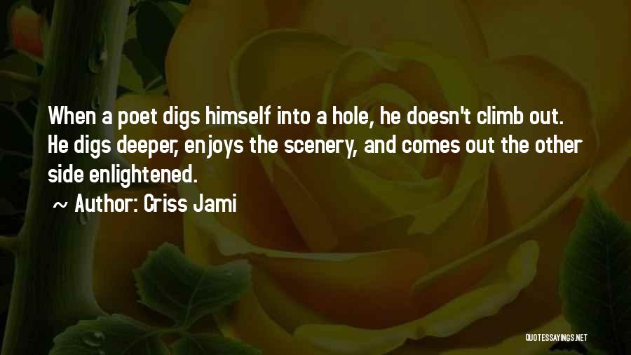 Criss Jami Quotes: When A Poet Digs Himself Into A Hole, He Doesn't Climb Out. He Digs Deeper, Enjoys The Scenery, And Comes