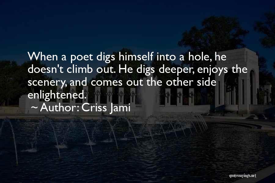 Criss Jami Quotes: When A Poet Digs Himself Into A Hole, He Doesn't Climb Out. He Digs Deeper, Enjoys The Scenery, And Comes