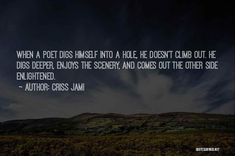 Criss Jami Quotes: When A Poet Digs Himself Into A Hole, He Doesn't Climb Out. He Digs Deeper, Enjoys The Scenery, And Comes