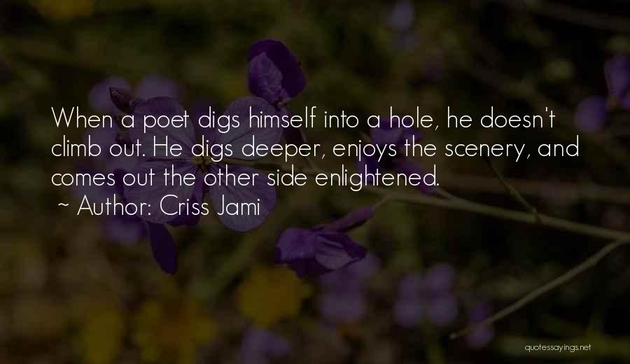 Criss Jami Quotes: When A Poet Digs Himself Into A Hole, He Doesn't Climb Out. He Digs Deeper, Enjoys The Scenery, And Comes