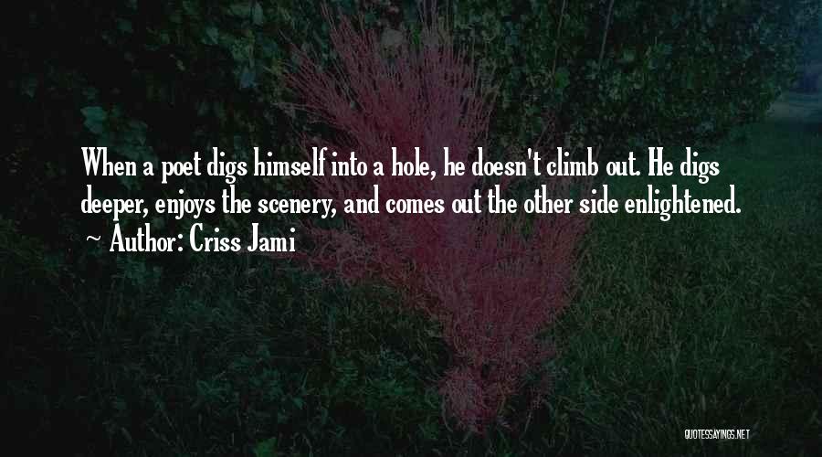 Criss Jami Quotes: When A Poet Digs Himself Into A Hole, He Doesn't Climb Out. He Digs Deeper, Enjoys The Scenery, And Comes