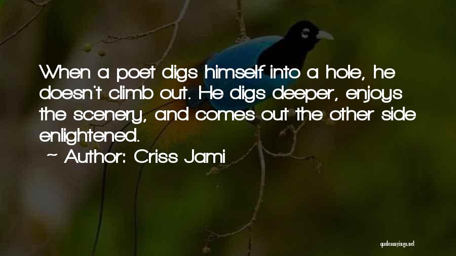 Criss Jami Quotes: When A Poet Digs Himself Into A Hole, He Doesn't Climb Out. He Digs Deeper, Enjoys The Scenery, And Comes