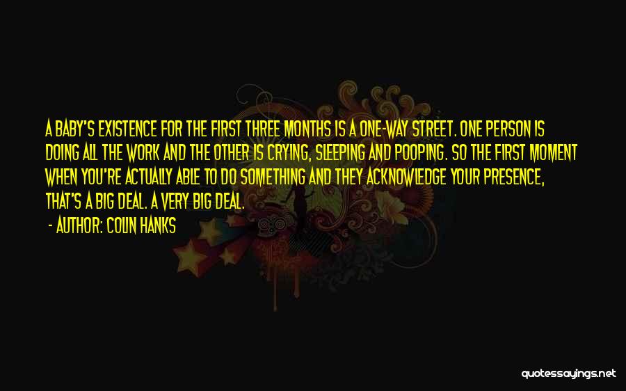 Colin Hanks Quotes: A Baby's Existence For The First Three Months Is A One-way Street. One Person Is Doing All The Work And