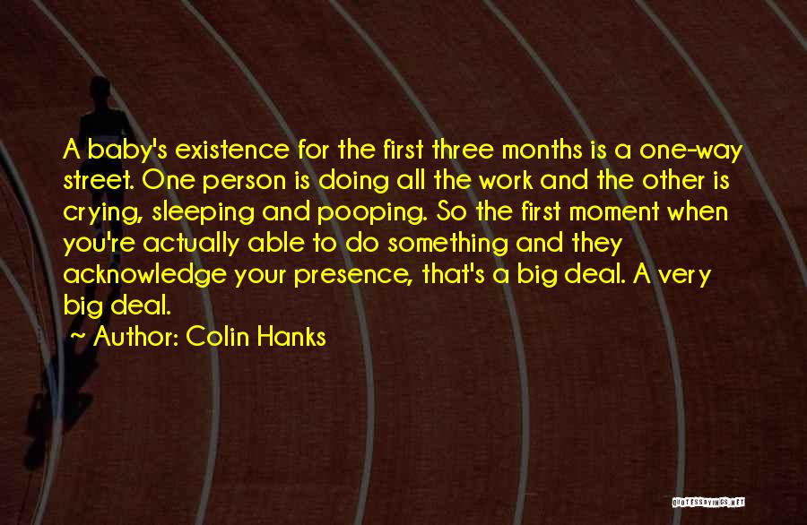 Colin Hanks Quotes: A Baby's Existence For The First Three Months Is A One-way Street. One Person Is Doing All The Work And