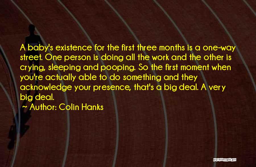 Colin Hanks Quotes: A Baby's Existence For The First Three Months Is A One-way Street. One Person Is Doing All The Work And
