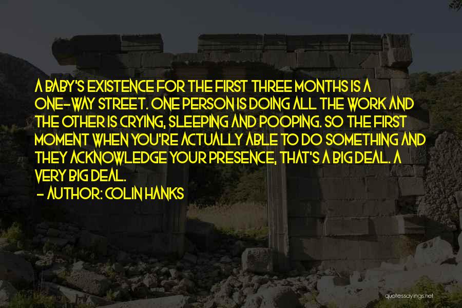 Colin Hanks Quotes: A Baby's Existence For The First Three Months Is A One-way Street. One Person Is Doing All The Work And