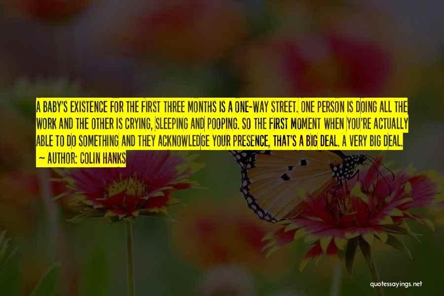Colin Hanks Quotes: A Baby's Existence For The First Three Months Is A One-way Street. One Person Is Doing All The Work And