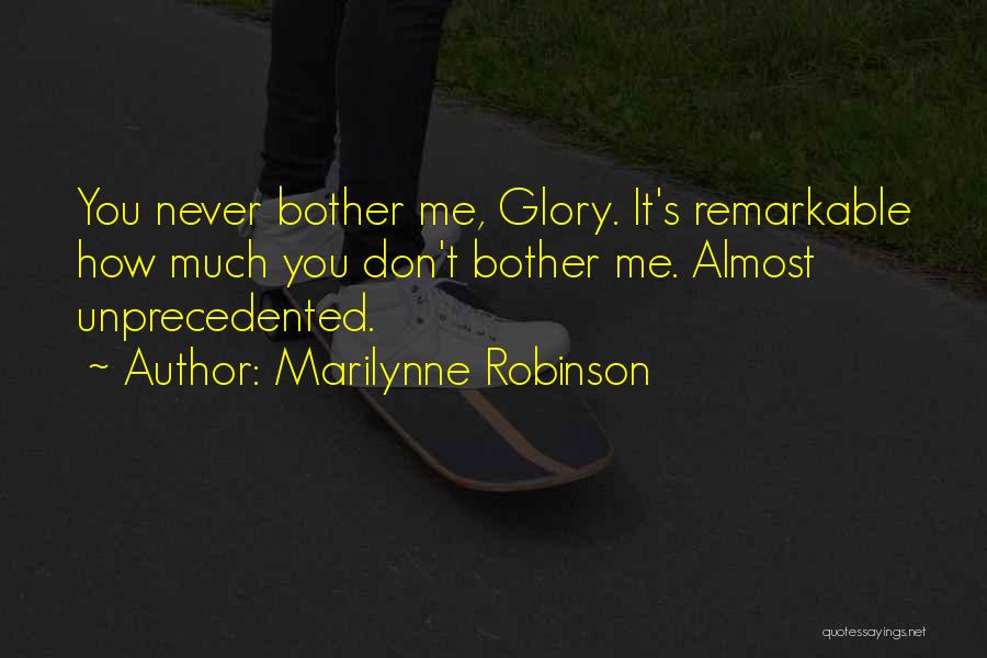 Marilynne Robinson Quotes: You Never Bother Me, Glory. It's Remarkable How Much You Don't Bother Me. Almost Unprecedented.