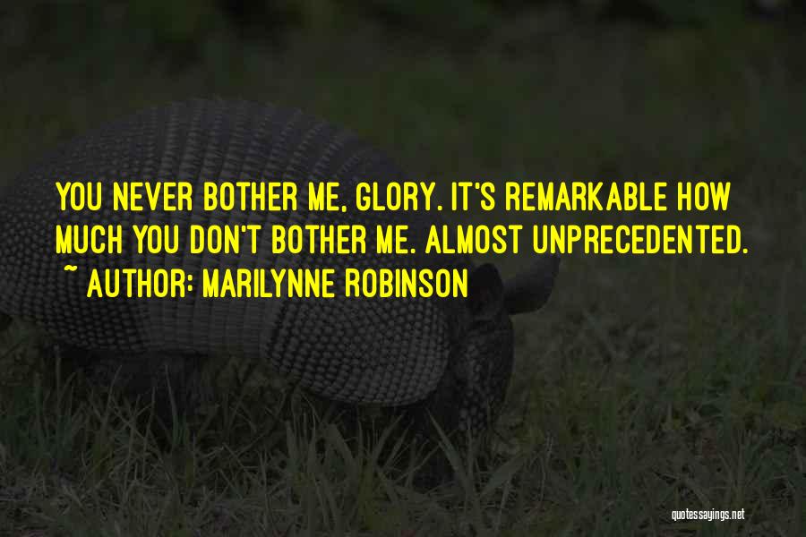 Marilynne Robinson Quotes: You Never Bother Me, Glory. It's Remarkable How Much You Don't Bother Me. Almost Unprecedented.