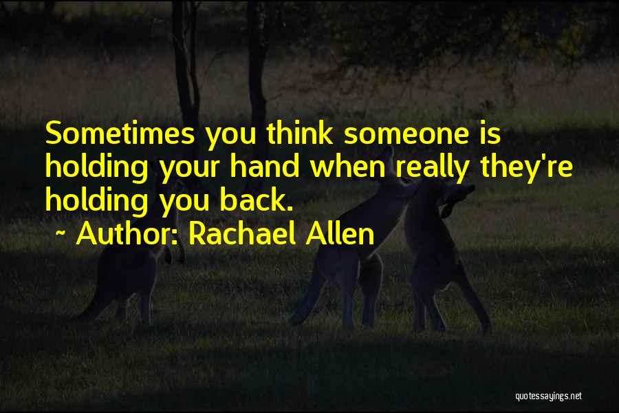 Rachael Allen Quotes: Sometimes You Think Someone Is Holding Your Hand When Really They're Holding You Back.