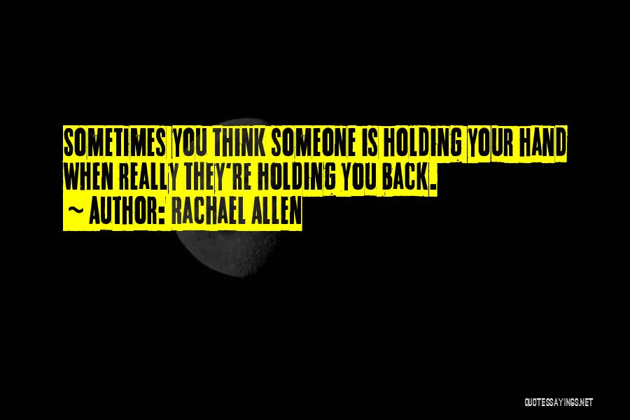 Rachael Allen Quotes: Sometimes You Think Someone Is Holding Your Hand When Really They're Holding You Back.