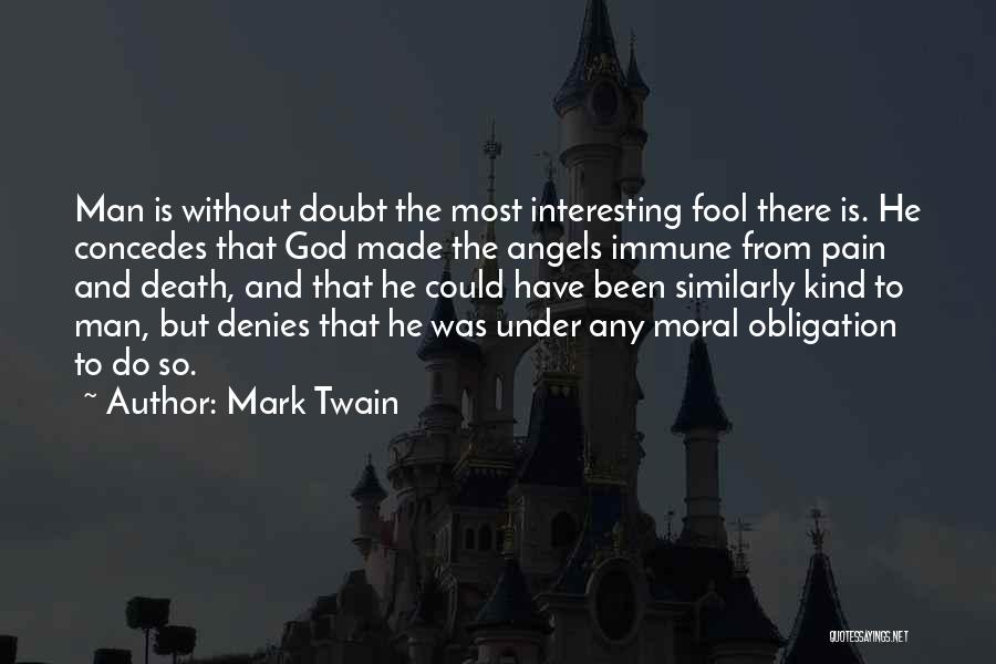 Mark Twain Quotes: Man Is Without Doubt The Most Interesting Fool There Is. He Concedes That God Made The Angels Immune From Pain