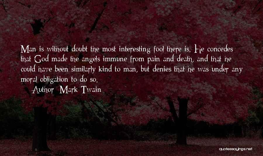 Mark Twain Quotes: Man Is Without Doubt The Most Interesting Fool There Is. He Concedes That God Made The Angels Immune From Pain