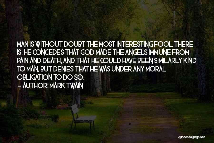 Mark Twain Quotes: Man Is Without Doubt The Most Interesting Fool There Is. He Concedes That God Made The Angels Immune From Pain