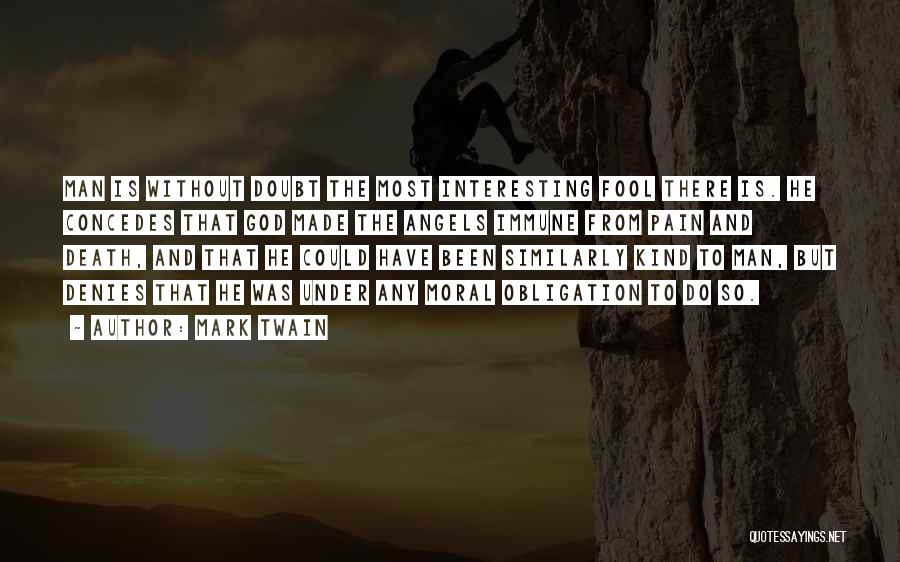 Mark Twain Quotes: Man Is Without Doubt The Most Interesting Fool There Is. He Concedes That God Made The Angels Immune From Pain