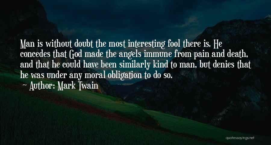 Mark Twain Quotes: Man Is Without Doubt The Most Interesting Fool There Is. He Concedes That God Made The Angels Immune From Pain