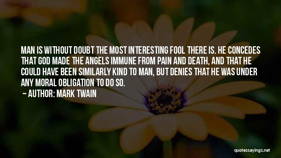 Mark Twain Quotes: Man Is Without Doubt The Most Interesting Fool There Is. He Concedes That God Made The Angels Immune From Pain