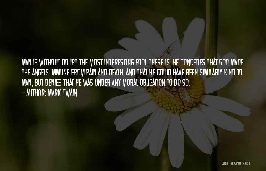 Mark Twain Quotes: Man Is Without Doubt The Most Interesting Fool There Is. He Concedes That God Made The Angels Immune From Pain