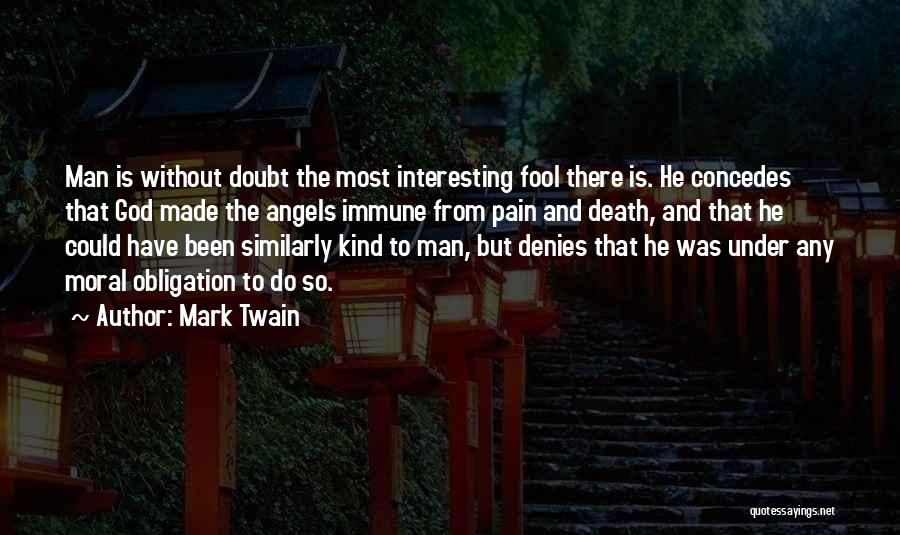 Mark Twain Quotes: Man Is Without Doubt The Most Interesting Fool There Is. He Concedes That God Made The Angels Immune From Pain