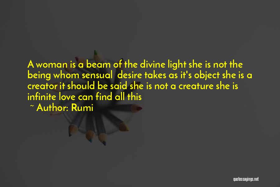 Rumi Quotes: A Woman Is A Beam Of The Divine Light She Is Not The Being Whom Sensual Desire Takes As It's