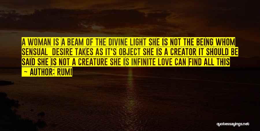 Rumi Quotes: A Woman Is A Beam Of The Divine Light She Is Not The Being Whom Sensual Desire Takes As It's