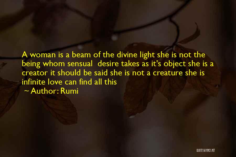 Rumi Quotes: A Woman Is A Beam Of The Divine Light She Is Not The Being Whom Sensual Desire Takes As It's