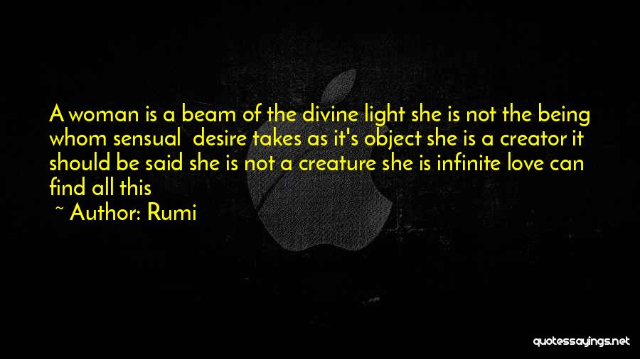 Rumi Quotes: A Woman Is A Beam Of The Divine Light She Is Not The Being Whom Sensual Desire Takes As It's