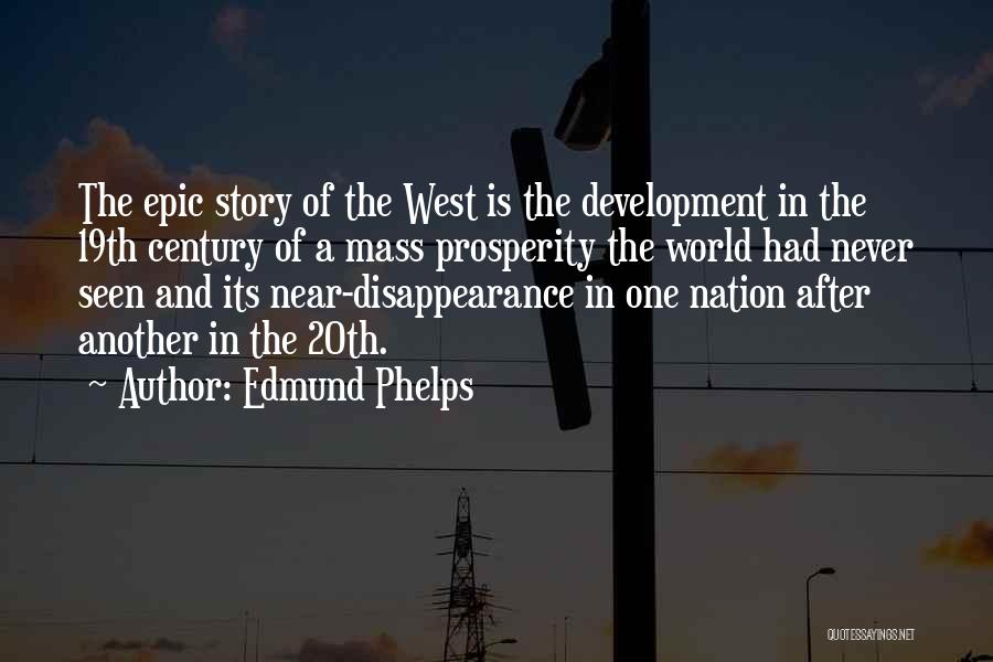 Edmund Phelps Quotes: The Epic Story Of The West Is The Development In The 19th Century Of A Mass Prosperity The World Had