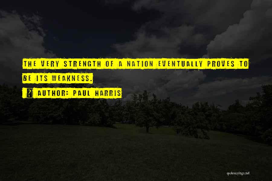 Paul Harris Quotes: The Very Strength Of A Nation Eventually Proves To Be Its Weakness.