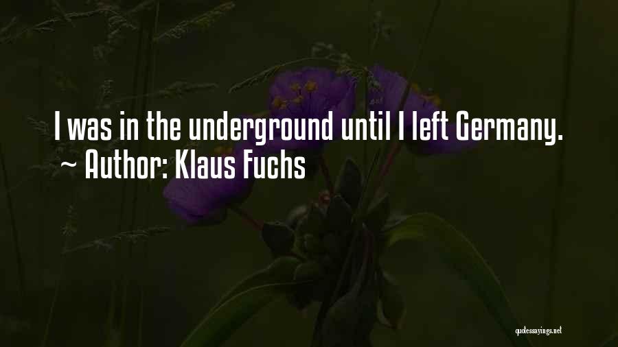 Klaus Fuchs Quotes: I Was In The Underground Until I Left Germany.