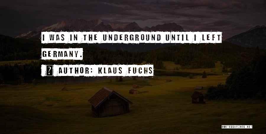 Klaus Fuchs Quotes: I Was In The Underground Until I Left Germany.