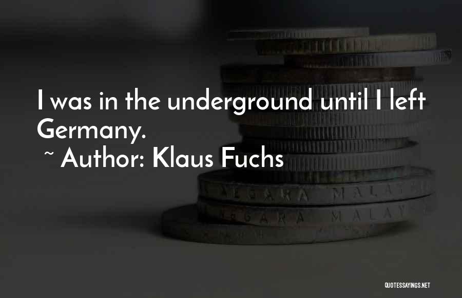 Klaus Fuchs Quotes: I Was In The Underground Until I Left Germany.