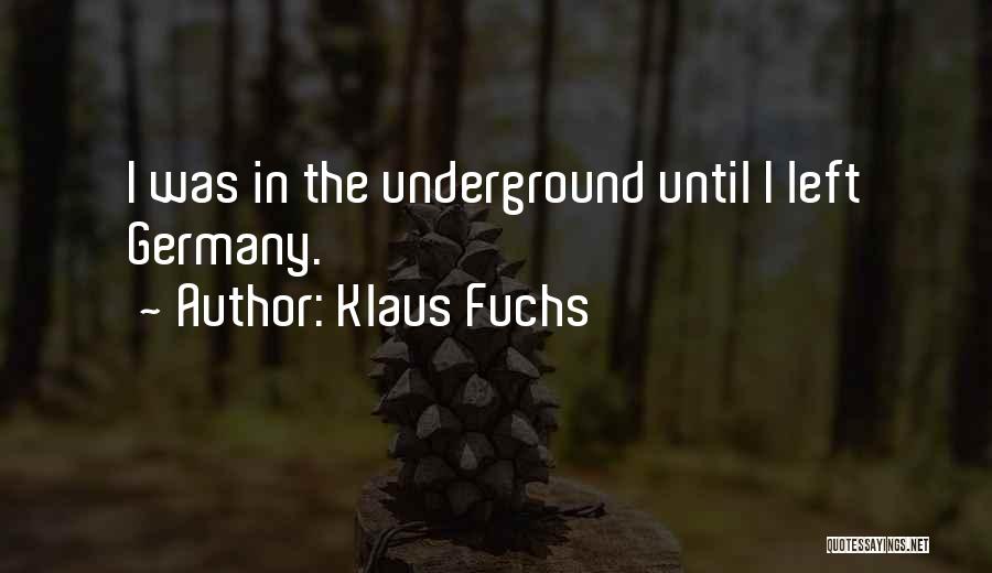 Klaus Fuchs Quotes: I Was In The Underground Until I Left Germany.