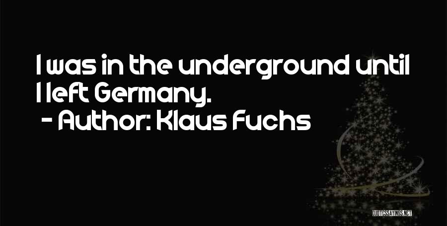 Klaus Fuchs Quotes: I Was In The Underground Until I Left Germany.