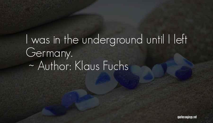 Klaus Fuchs Quotes: I Was In The Underground Until I Left Germany.