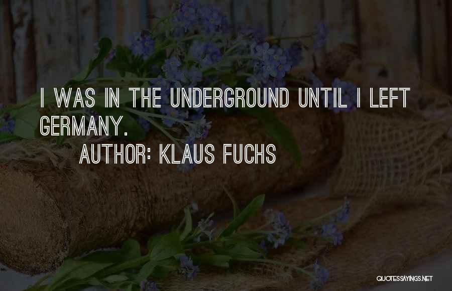 Klaus Fuchs Quotes: I Was In The Underground Until I Left Germany.