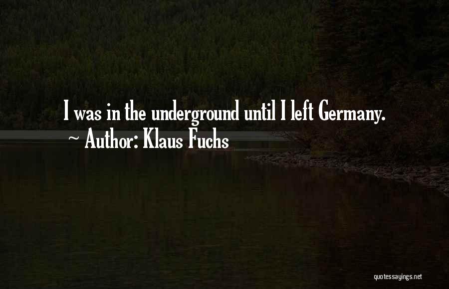 Klaus Fuchs Quotes: I Was In The Underground Until I Left Germany.