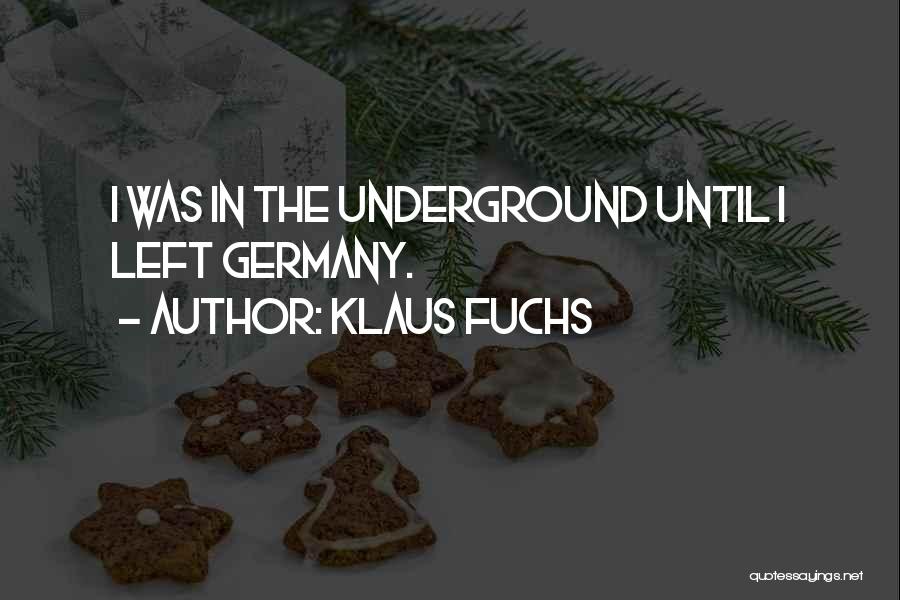 Klaus Fuchs Quotes: I Was In The Underground Until I Left Germany.