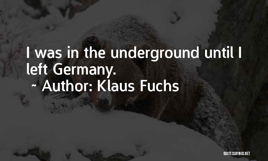 Klaus Fuchs Quotes: I Was In The Underground Until I Left Germany.