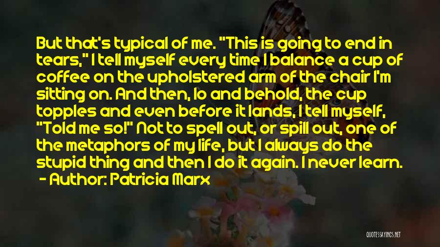 Patricia Marx Quotes: But That's Typical Of Me. This Is Going To End In Tears, I Tell Myself Every Time I Balance A