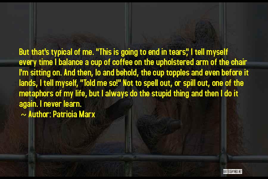 Patricia Marx Quotes: But That's Typical Of Me. This Is Going To End In Tears, I Tell Myself Every Time I Balance A
