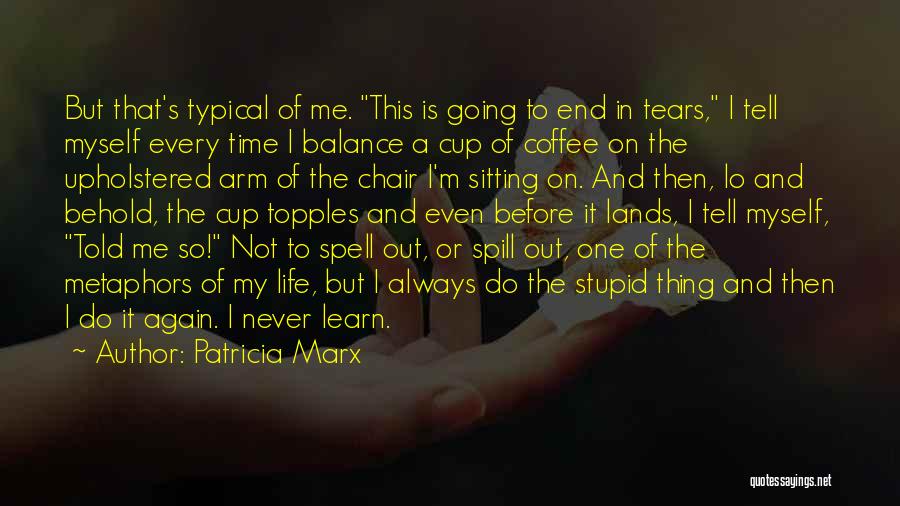 Patricia Marx Quotes: But That's Typical Of Me. This Is Going To End In Tears, I Tell Myself Every Time I Balance A