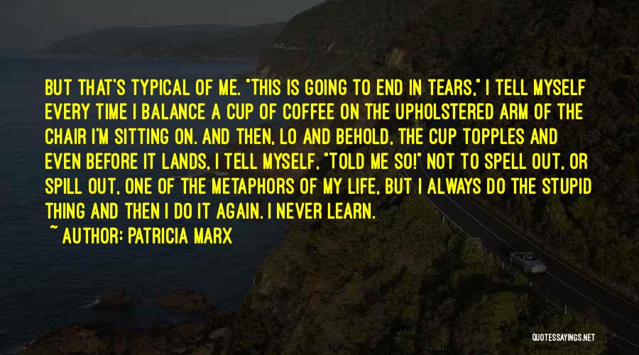 Patricia Marx Quotes: But That's Typical Of Me. This Is Going To End In Tears, I Tell Myself Every Time I Balance A