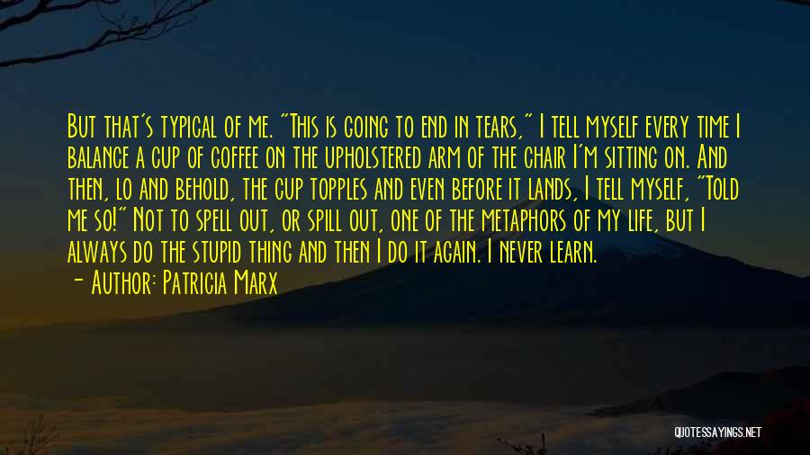 Patricia Marx Quotes: But That's Typical Of Me. This Is Going To End In Tears, I Tell Myself Every Time I Balance A