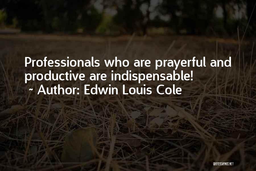 Edwin Louis Cole Quotes: Professionals Who Are Prayerful And Productive Are Indispensable!