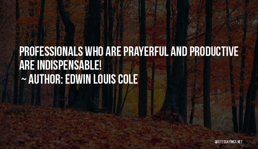 Edwin Louis Cole Quotes: Professionals Who Are Prayerful And Productive Are Indispensable!