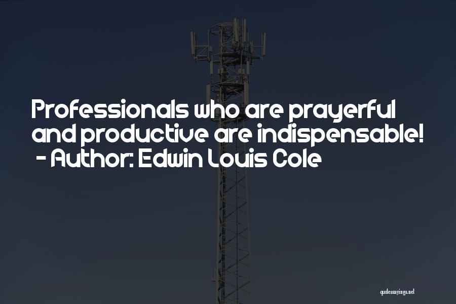 Edwin Louis Cole Quotes: Professionals Who Are Prayerful And Productive Are Indispensable!